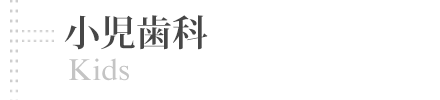 小児歯科 | Kids