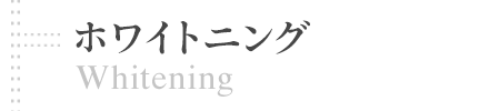 ホワイトニング | Whitening 